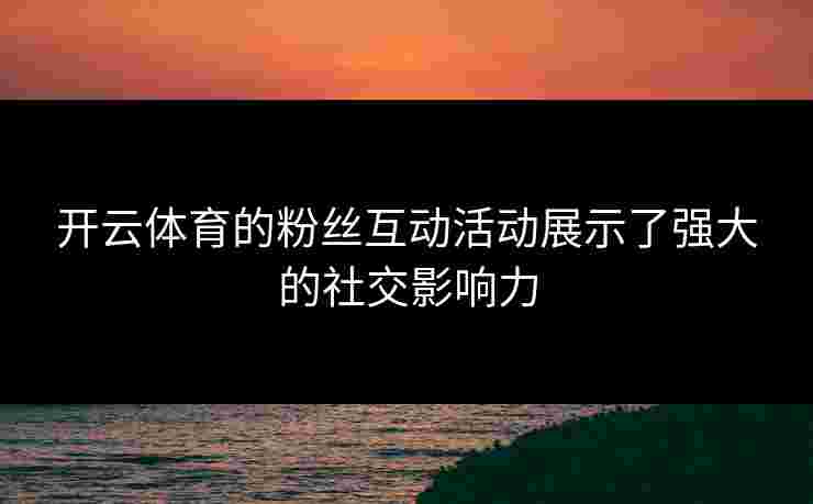 开云体育的粉丝互动活动展示了强大的社交影响力