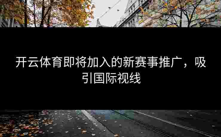 开云体育即将加入的新赛事推广，吸引国际视线