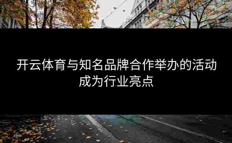 开云体育与知名品牌合作举办的活动成为行业亮点