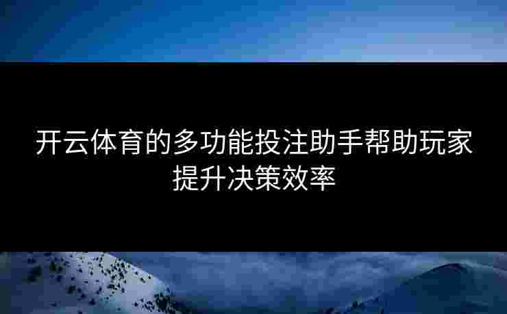 开云体育的多功能投注助手帮助玩家提升决策效率