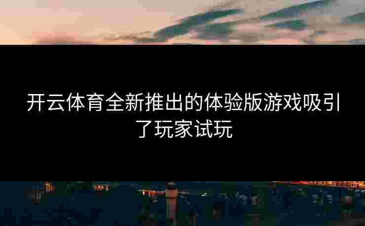 开云体育全新推出的体验版游戏吸引了玩家试玩