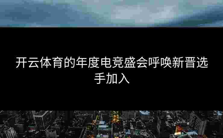 开云体育的年度电竞盛会呼唤新晋选手加入