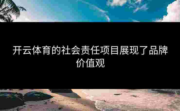 开云体育的社会责任项目展现了品牌价值观