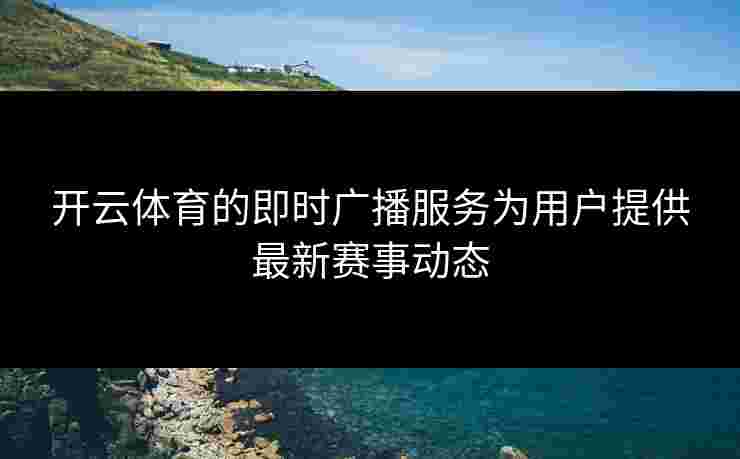 开云体育的即时广播服务为用户提供最新赛事动态