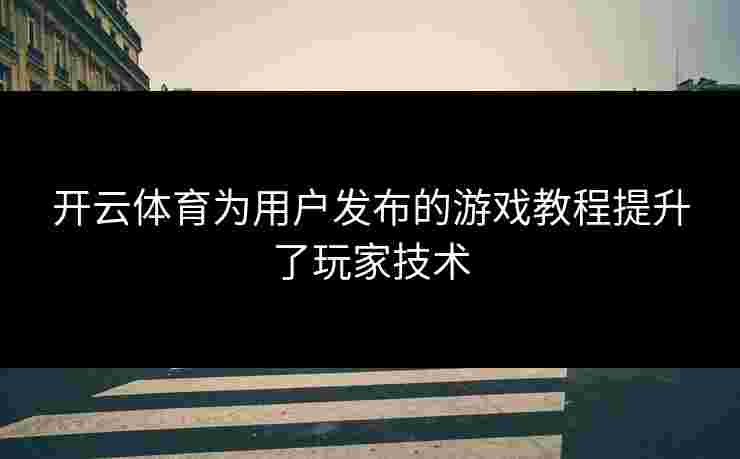 开云体育为用户发布的游戏教程提升了玩家技术