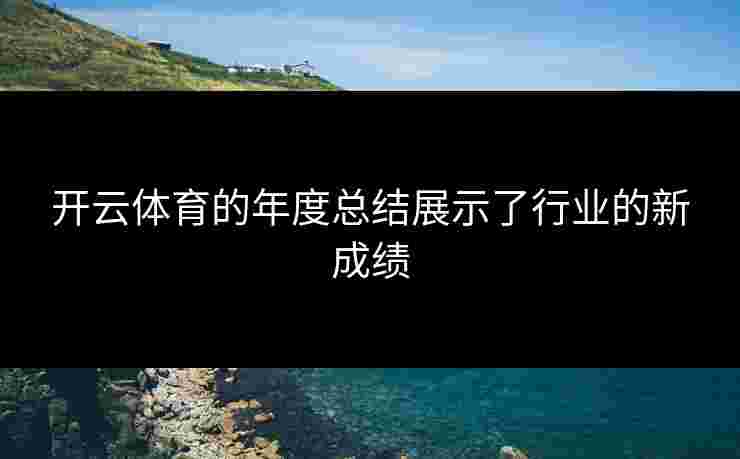 开云体育的年度总结展示了行业的新成绩