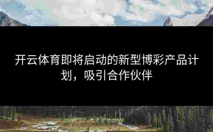 开云体育即将启动的新型博彩产品计划，吸引合作伙伴