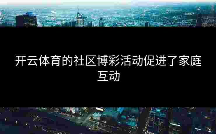 开云体育的社区博彩活动促进了家庭互动