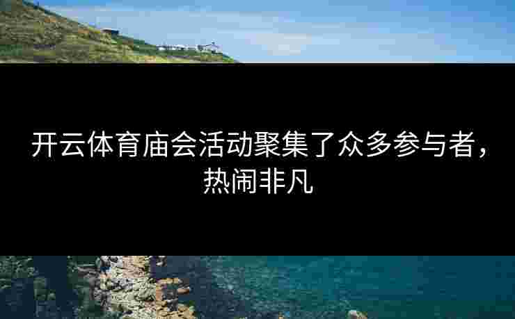 开云体育庙会活动聚集了众多参与者，热闹非凡