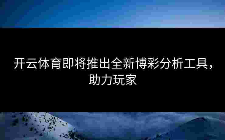 开云体育即将推出全新博彩分析工具，助力玩家