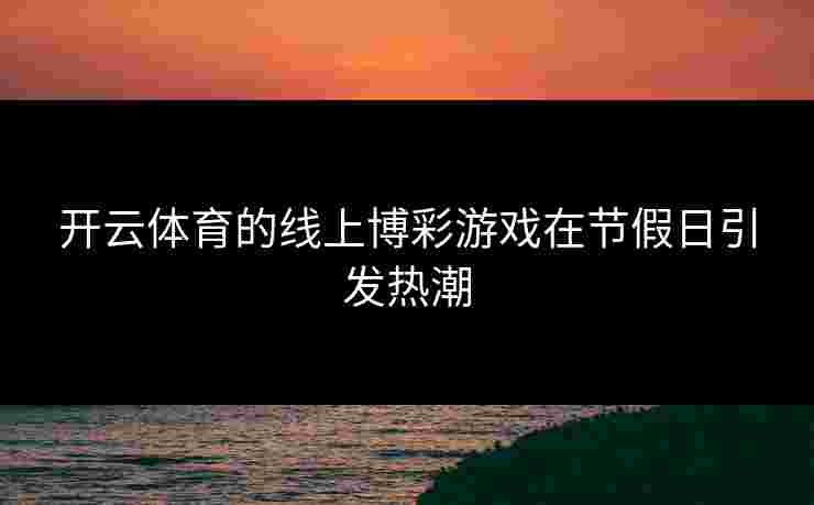 开云体育的线上博彩游戏在节假日引发热潮