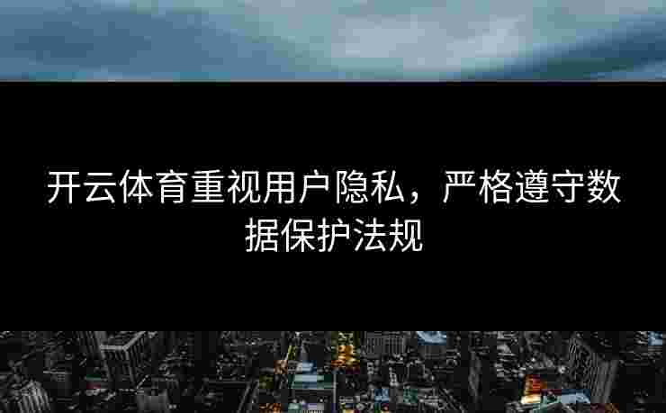 开云体育重视用户隐私，严格遵守数据保护法规