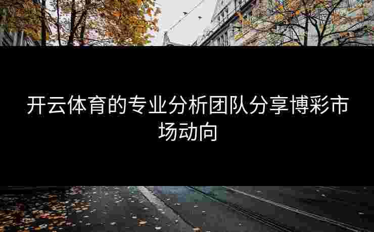开云体育的专业分析团队分享博彩市场动向