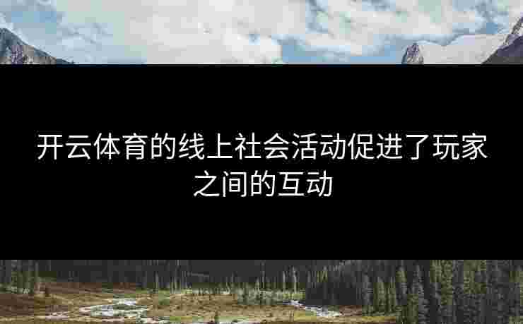 开云体育的线上社会活动促进了玩家之间的互动