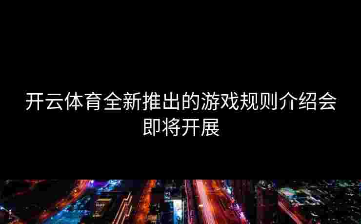 开云体育全新推出的游戏规则介绍会即将开展