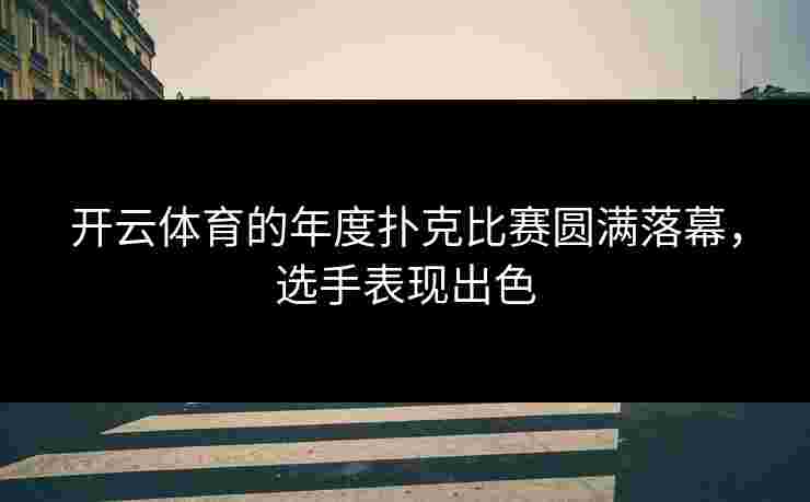 开云体育的年度扑克比赛圆满落幕，选手表现出色