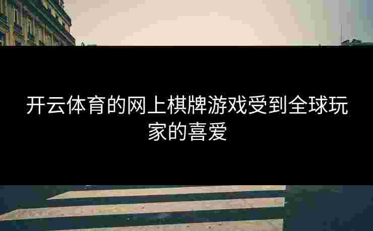 开云体育的网上棋牌游戏受到全球玩家的喜爱