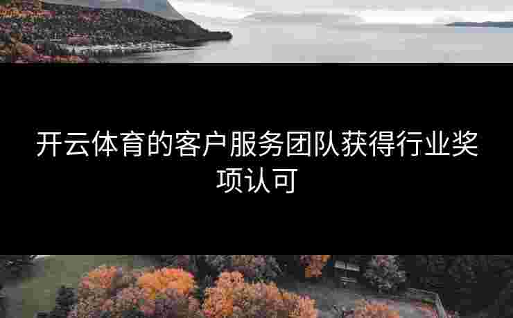 开云体育的客户服务团队获得行业奖项认可