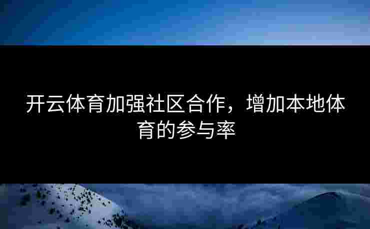 开云体育加强社区合作，增加本地体育的参与率