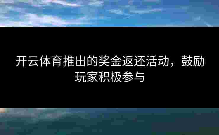 开云体育推出的奖金返还活动，鼓励玩家积极参与