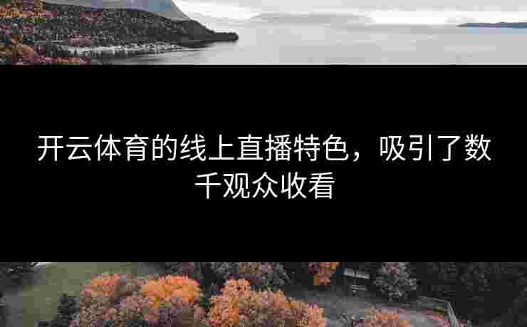 开云体育的线上直播特色，吸引了数千观众收看