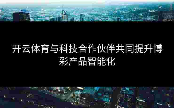 开云体育与科技合作伙伴共同提升博彩产品智能化