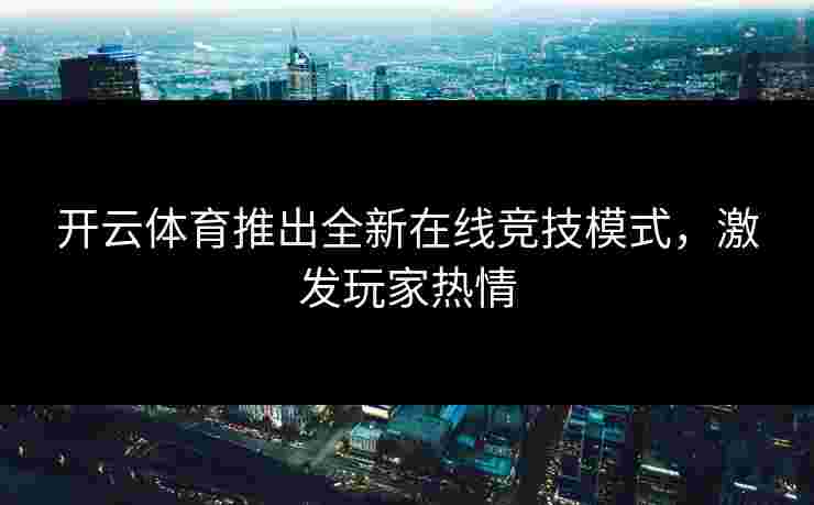 开云体育推出全新在线竞技模式，激发玩家热情