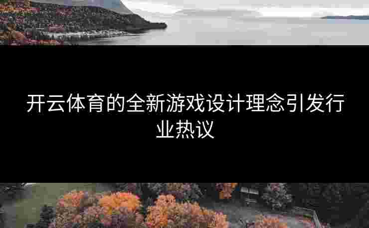 开云体育的全新游戏设计理念引发行业热议