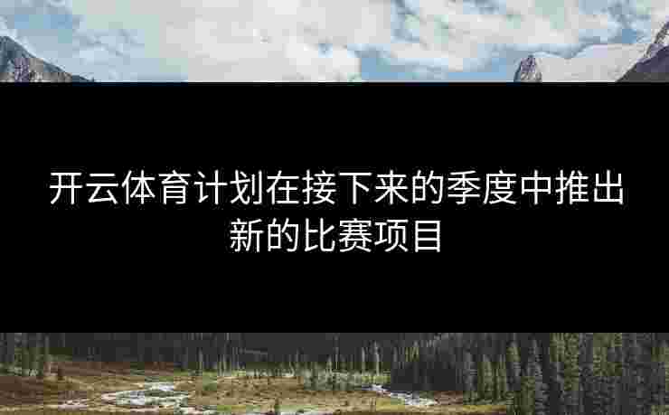 开云体育计划在接下来的季度中推出新的比赛项目