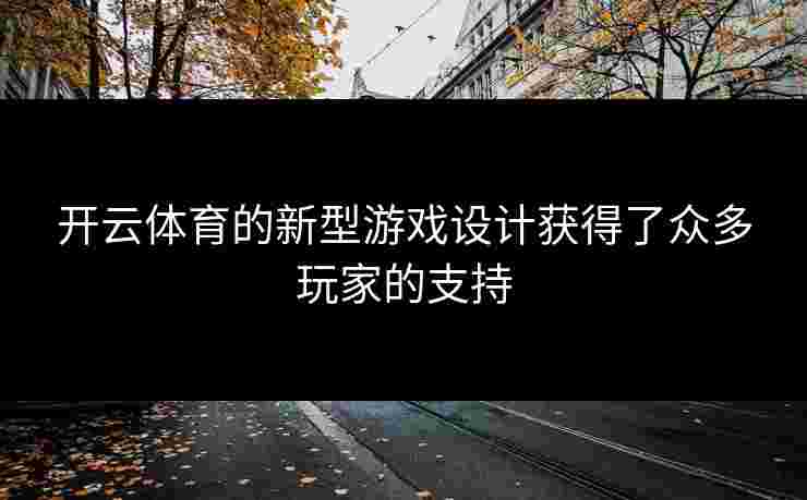 开云体育的新型游戏设计获得了众多玩家的支持