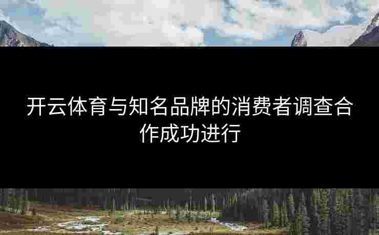 开云体育与知名品牌的消费者调查合作成功进行