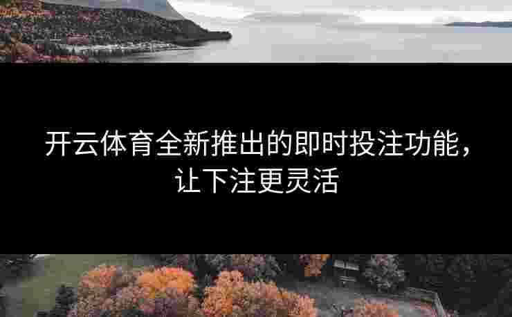 开云体育全新推出的即时投注功能，让下注更灵活