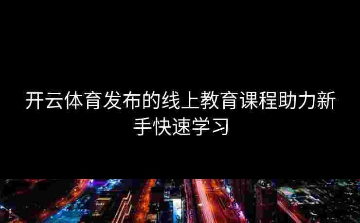 开云体育发布的线上教育课程助力新手快速学习