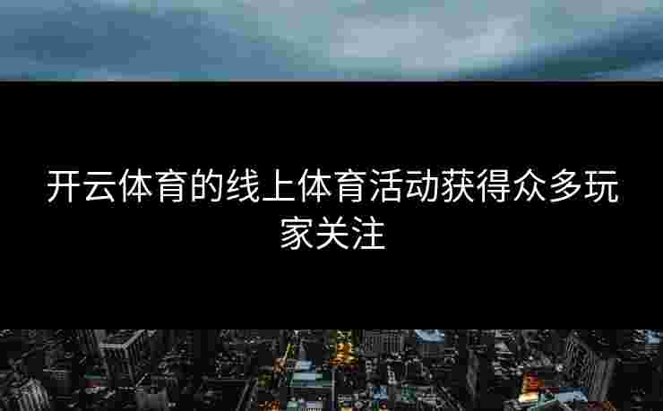 开云体育的线上体育活动获得众多玩家关注