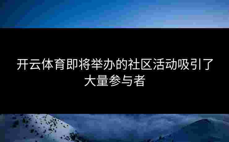 开云体育即将举办的社区活动吸引了大量参与者