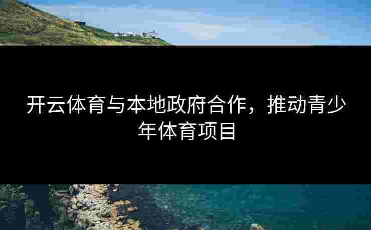 开云体育与本地政府合作，推动青少年体育项目