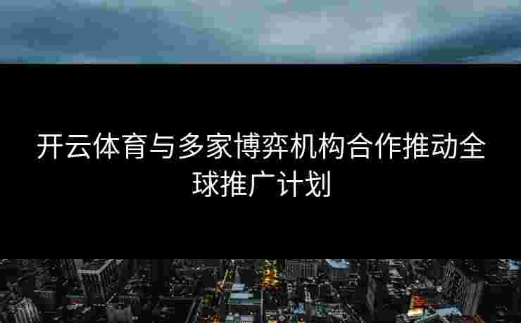 开云体育与多家博弈机构合作推动全球推广计划