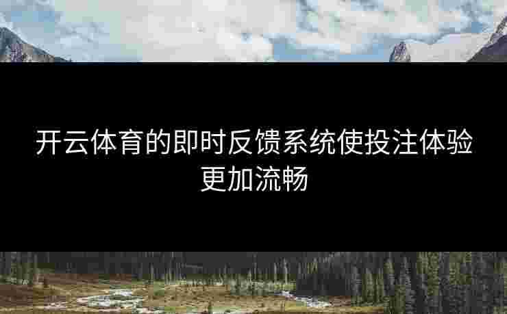 开云体育的即时反馈系统使投注体验更加流畅