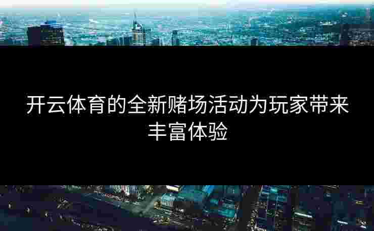 开云体育的全新赌场活动为玩家带来丰富体验
