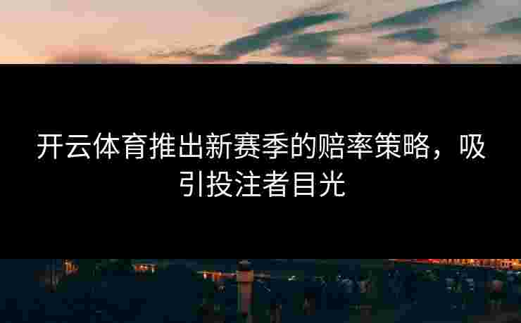 开云体育推出新赛季的赔率策略，吸引投注者目光