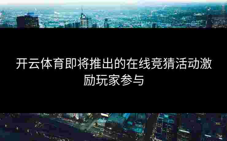 开云体育即将推出的在线竞猜活动激励玩家参与