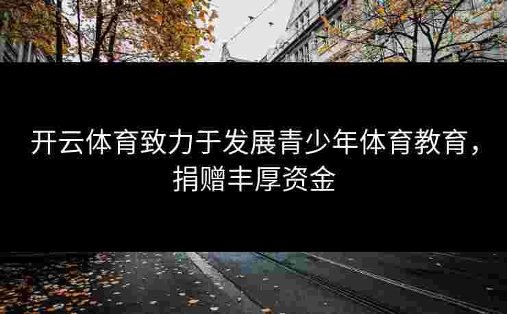 开云体育致力于发展青少年体育教育，捐赠丰厚资金