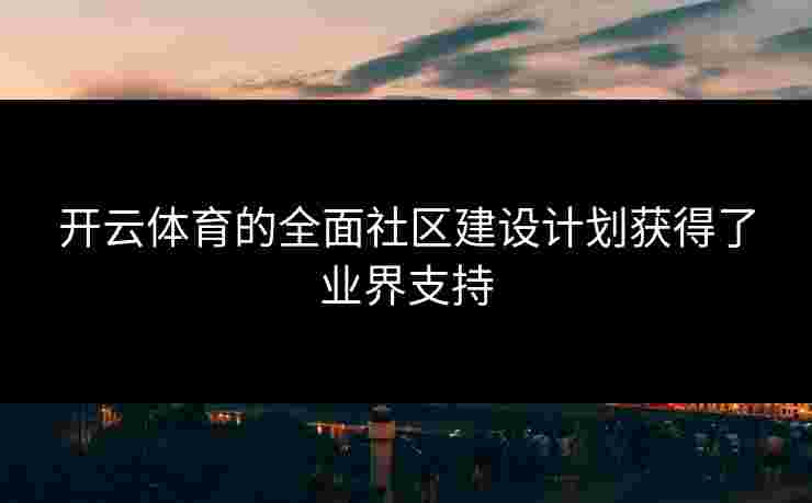 开云体育的全面社区建设计划获得了业界支持