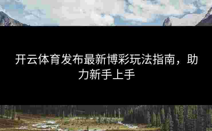 开云体育发布最新博彩玩法指南，助力新手上手