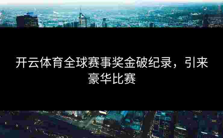 开云体育全球赛事奖金破纪录，引来豪华比赛