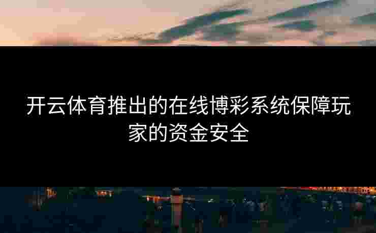 开云体育推出的在线博彩系统保障玩家的资金安全