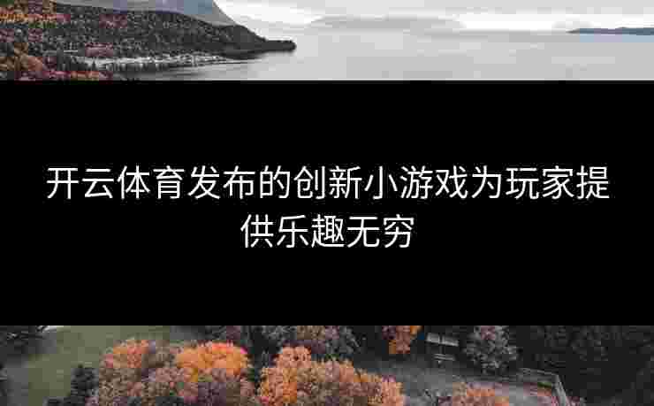 开云体育发布的创新小游戏为玩家提供乐趣无穷