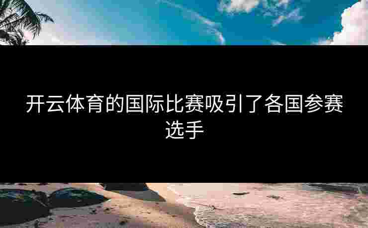 开云体育的国际比赛吸引了各国参赛选手