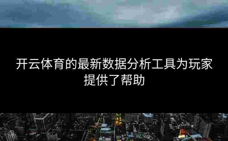 开云体育的最新数据分析工具为玩家提供了帮助