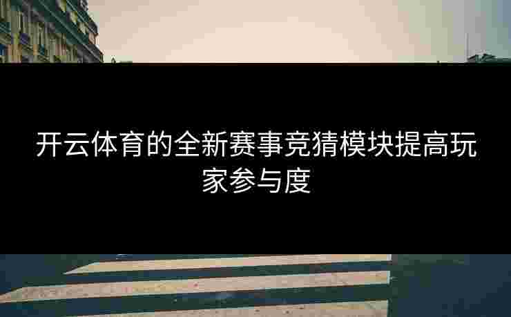 开云体育的全新赛事竞猜模块提高玩家参与度